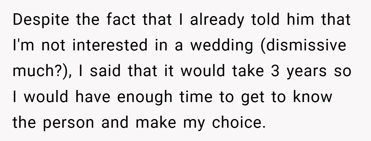 Despite the fact that I already told him that I'm not interested in a wedding (dismissive much?), I said that it would take 3 years so I would have enough...