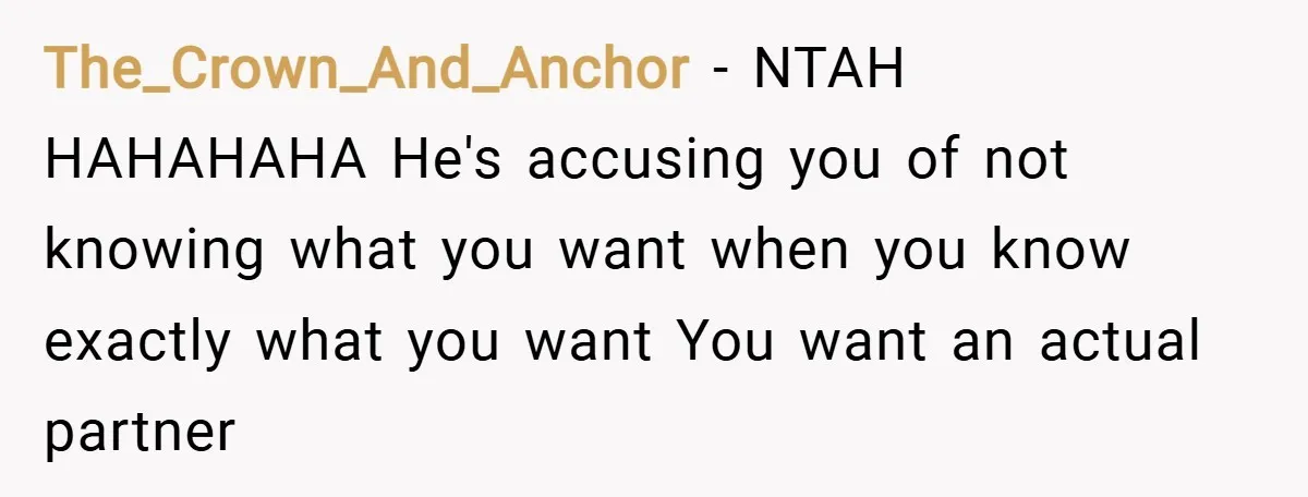 The_Crown_And_Anchor − NTAH HAHAHAHA He's accusing you of not knowing what you want when you know exactly what you want You want an actual partner