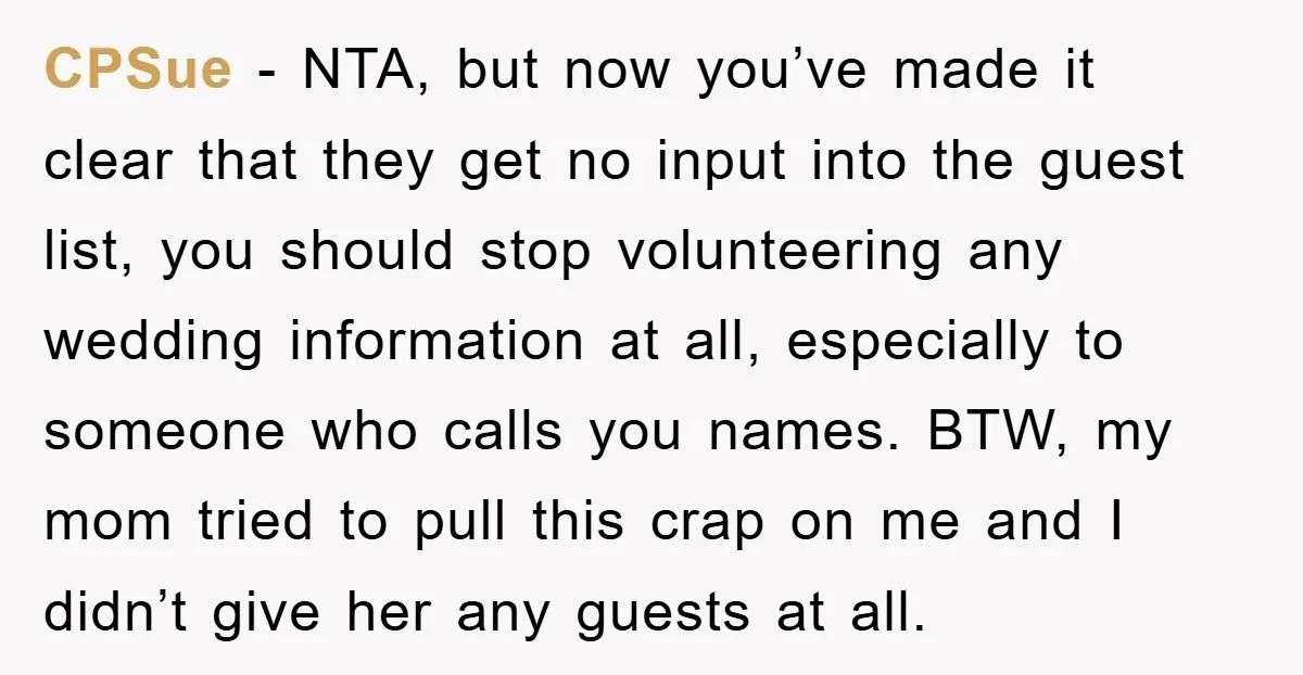 CPSue − NTA, but now you’ve made it clear that they get no input into the guest list, you should stop volunteering any wedding information at all, especially to someone...