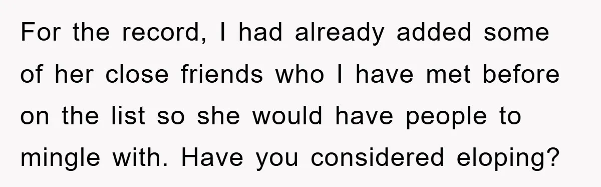 For the record, I had already added some of her close friends who I have met before on the list so she would have people to mingle with. Have you...