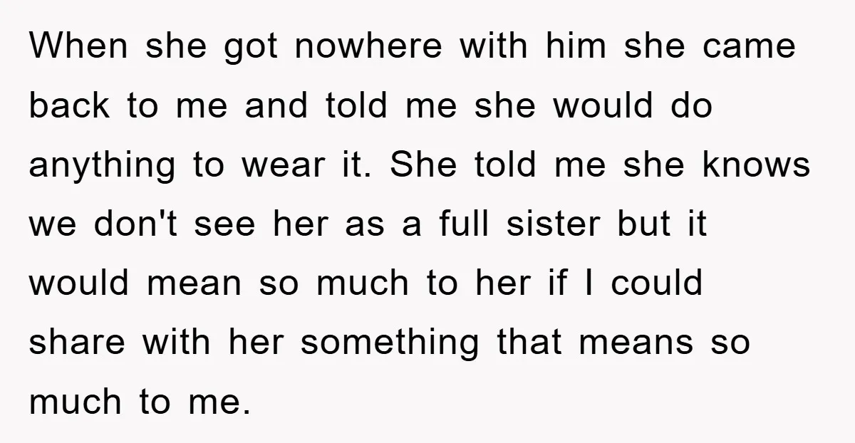 When she got nowhere with him she came back to me and told me she would do anything to wear it. She told me she knows we don't see her...