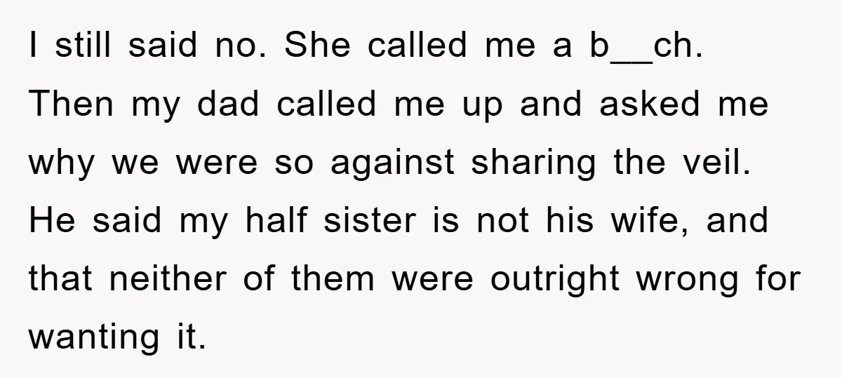 I still said no. She called me a b__ch. Then my dad called me up and asked me why we were so against sharing the veil. He said my half...