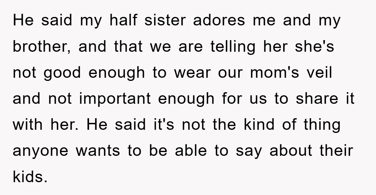 He said my half sister adores me and my brother, and that we are telling her she's not good enough to wear our mom's veil and not important enough for...