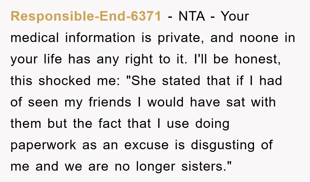 Responsible-End-6371 − NTA - Your medical information is private, and noone in your life has any right to it. I'll be honest, this shocked me: "She stated that if I...