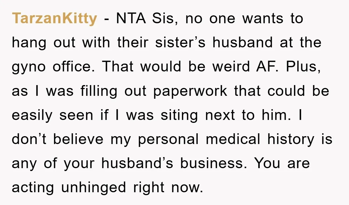TarzanKitty − NTA Sis, no one wants to hang out with their sister’s husband at the gyno office. That would be weird AF. Plus, as I was filling out paperwork...