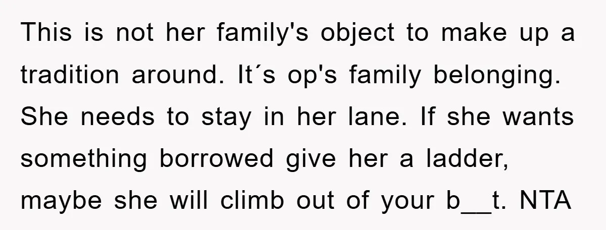 This is not her family's object to make up a tradition around. It´s op's family belonging. She needs to stay in her lane. If she wants something borrowed give her...