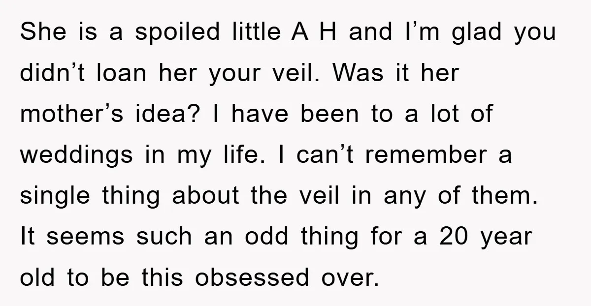 She is a spoiled little A H and I’m glad you didn’t loan her your veil. Was it her mother’s idea? I have been to a lot of weddings in...