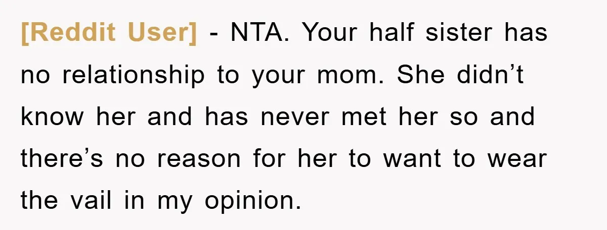 [Reddit User] − NTA. Your half sister has no relationship to your mom. She didn’t know her and has never met her so and there’s no reason for her to...
