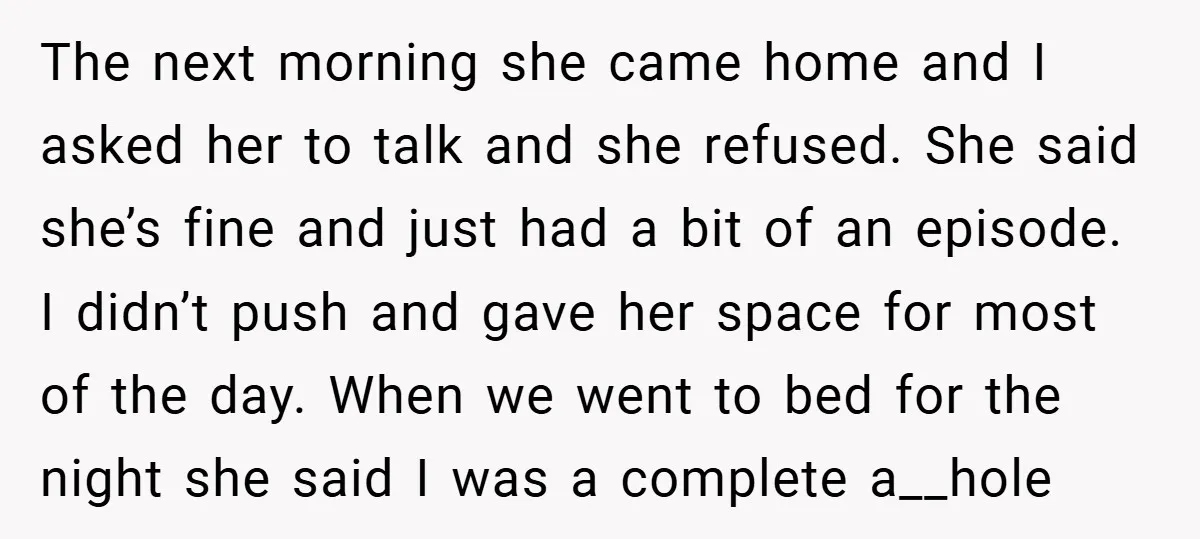 The next morning she came home and I asked her to talk and she refused. She said she’s fine and just had a bit of an episode. I didn’t push...