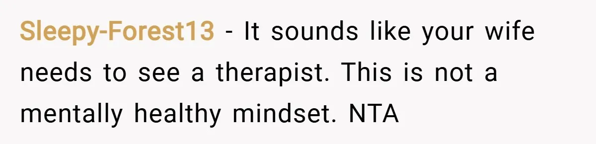 Sleepy-Forest13 − It sounds like your wife needs to see a therapist. This is not a mentally healthy mindset. NTA