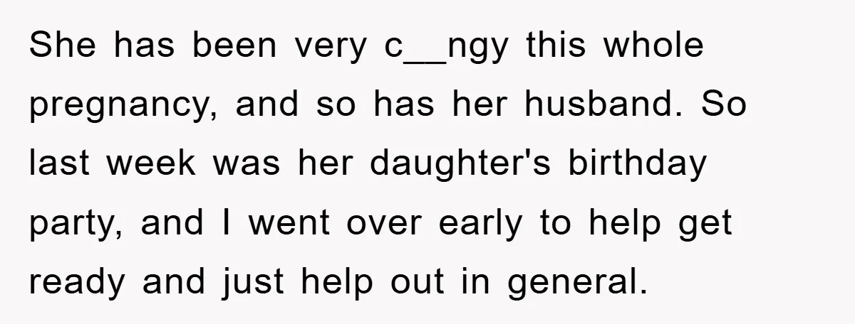 She has been very c__ngy this whole pregnancy, and so has her husband. So last week was her daughter's birthday party, and I went over early to help get ready...