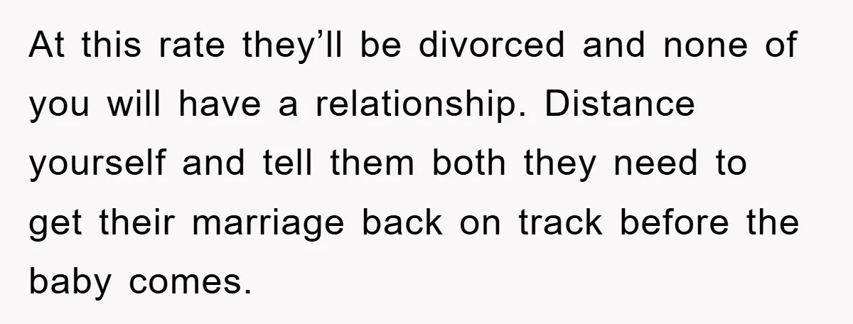 At this rate they’ll be divorced and none of you will have a relationship. Distance yourself and tell them both they need to get their marriage back on track before...