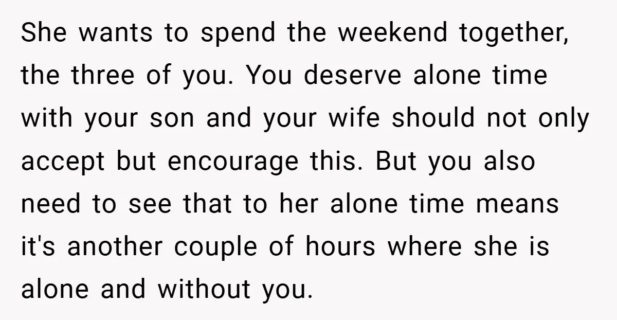 She wants to spend the weekend together, the three of you. You deserve alone time with your son and your wife should not only accept but encourage this. But you...