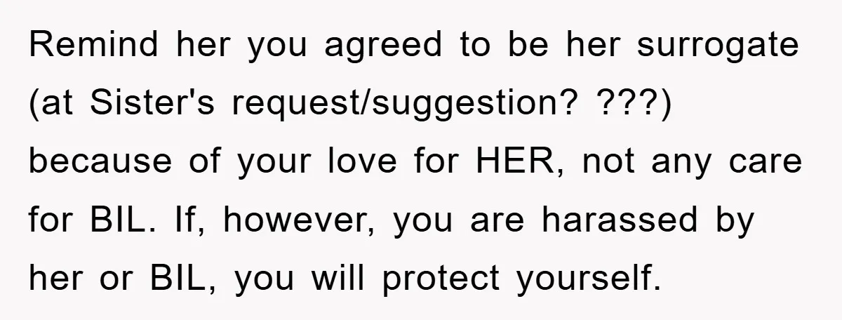 Remind her you agreed to be her surrogate (at Sister's request/suggestion? ???) because of your love for HER, not any care for BIL. If, however, you are harassed by her...