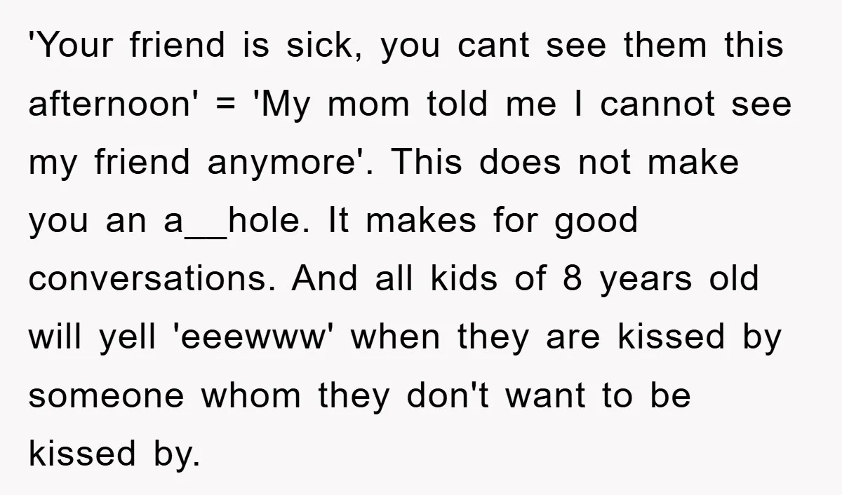 'Your friend is sick, you cant see them this afternoon' = 'My mom told me I cannot see my friend anymore'. This does not make you an a__hole. It makes...