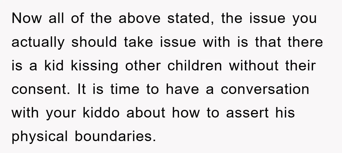 Now all of the above stated, the issue you actually should take issue with is that there is a kid kissing other children without their consent. It is time to...