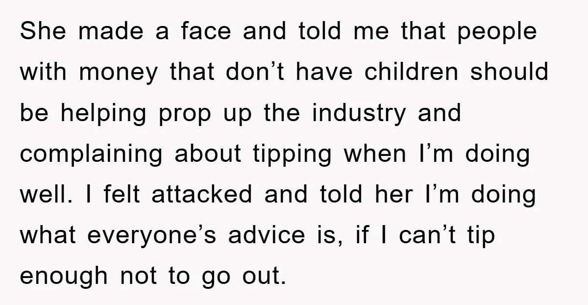 She made a face and told me that people with money that don’t have children should be helping prop up the industry and complaining about tipping when I’m doing well....