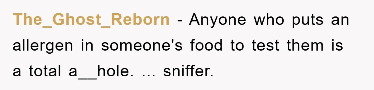 The_Ghost_Reborn − Anyone who puts an allergen in someone's food to test them is a total a__hole. ... sniffer.