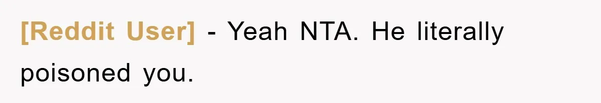 [Reddit User] − Yeah NTA. He literally poisoned you.