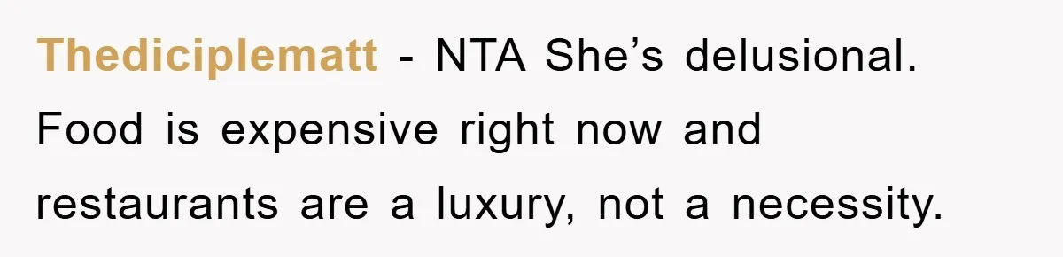 Thediciplematt − NTA She’s delusional. Food is expensive right now and restaurants are a luxury, not a necessity.