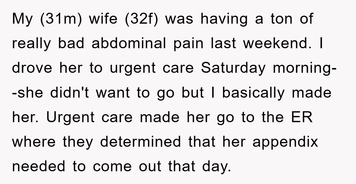 My (31m) wife (32f) was having a ton of really bad abdominal pain last weekend. I drove her to urgent care Saturday morning--she didn't want to go but I basically...