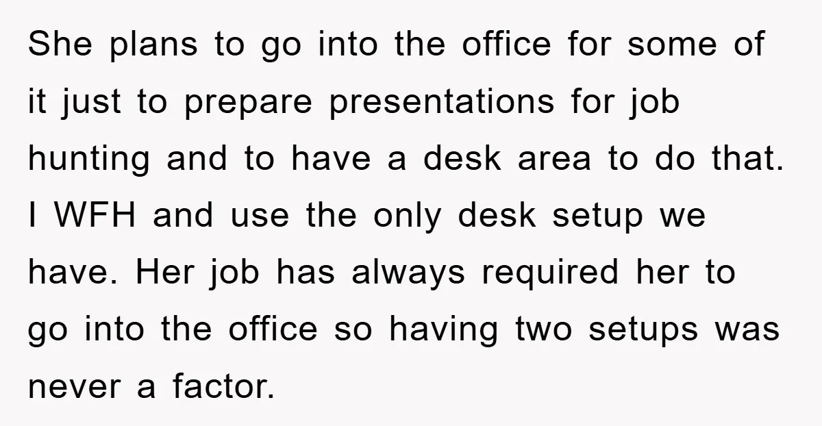 She plans to go into the office for some of it just to prepare presentations for job hunting and to have a desk area to do that. I WFH and...