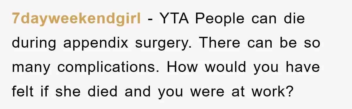 7dayweekendgirl − YTA People can die during appendix surgery. There can be so many complications. How would you have felt if she died and you were at work?