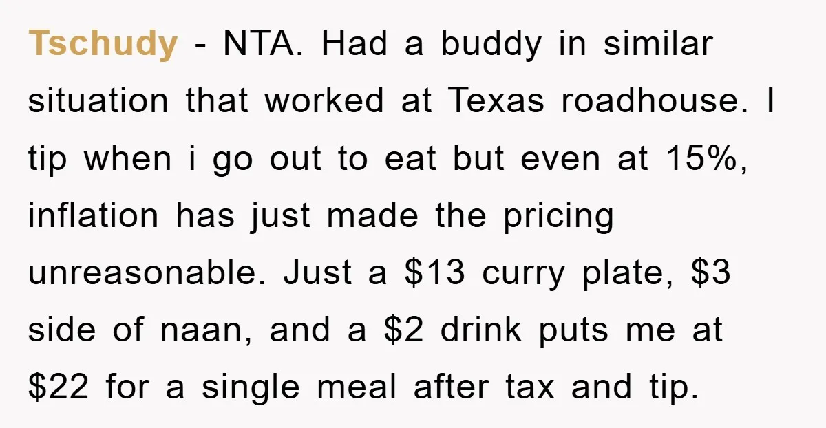 Tschudy − NTA. Had a buddy in similar situation that worked at Texas roadhouse. I tip when i go out to eat but even at 15%, inflation has just made...