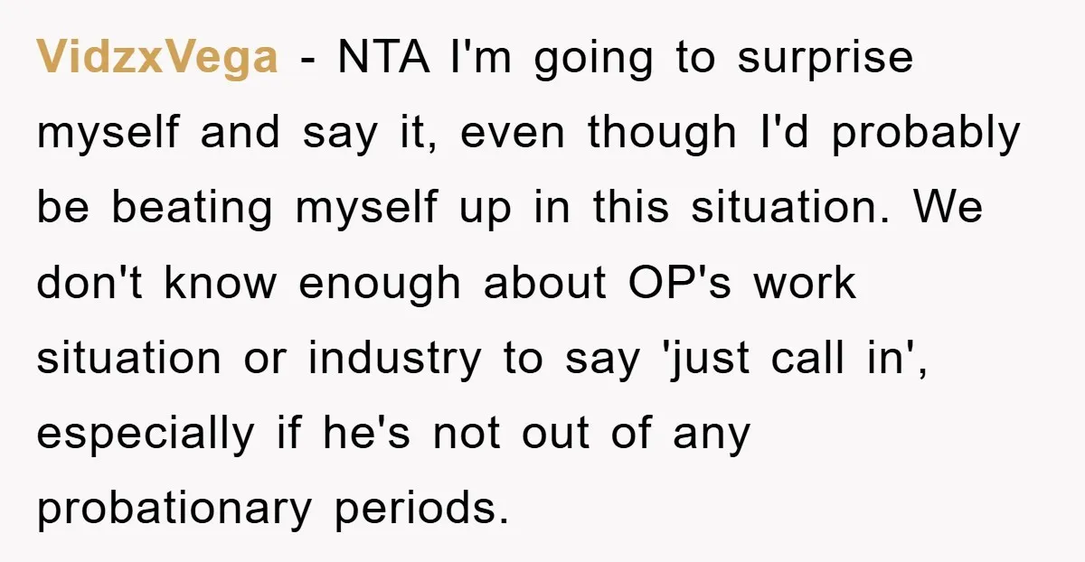 VidzxVega − NTA I'm going to surprise myself and say it, even though I'd probably be beating myself up in this situation. We don't know enough about OP's work situation...