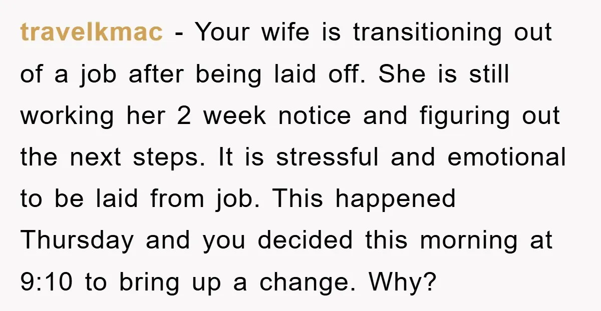 travelkmac − Your wife is transitioning out of a job after being laid off. She is still working her 2 week notice and figuring out the next steps. It is...