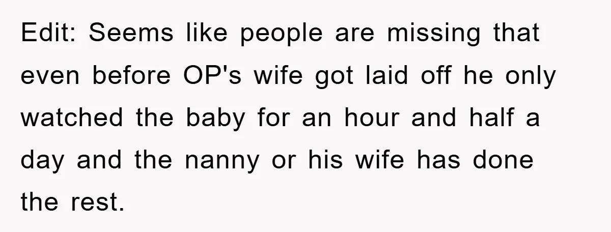 Edit: Seems like people are missing that even before OP's wife got laid off he only watched the baby for an hour and half a day and the nanny or...