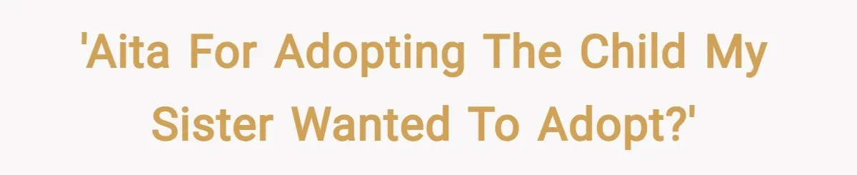 'AITA for adopting the child my sister wanted to adopt?'