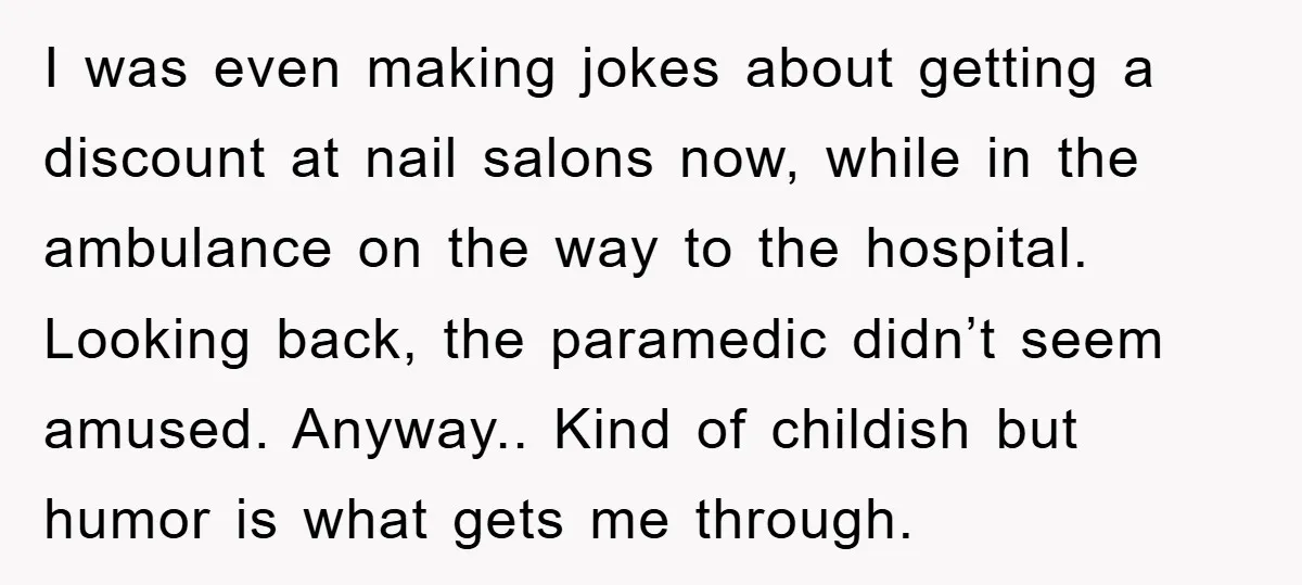 I was even making jokes about getting a discount at nail salons now, while in the ambulance on the way to the hospital. Looking back, the paramedic didn’t seem amused....