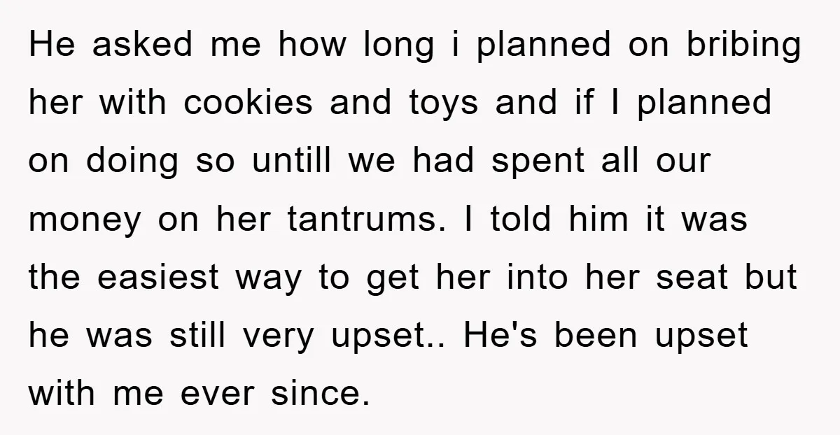 He asked me how long i planned on bribing her with cookies and toys and if I planned on doing so untill we had spent all our money on her...