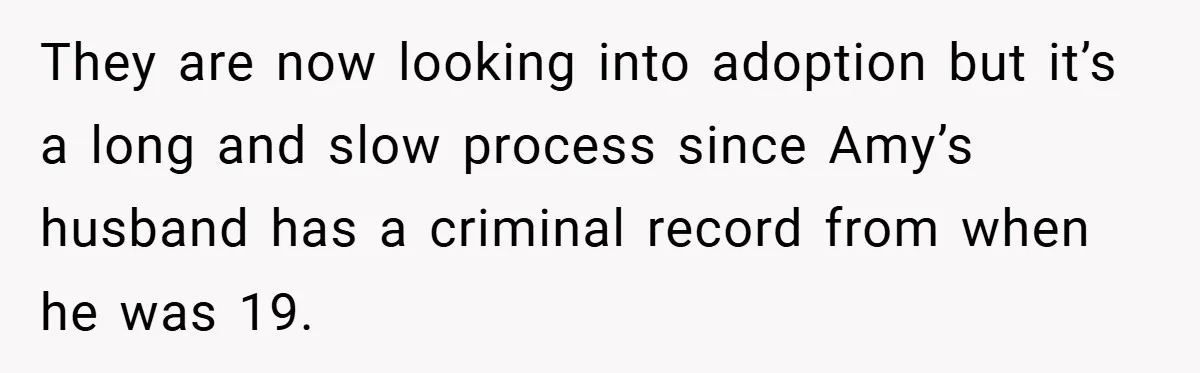 They are now looking into adoption but it’s a long and slow process since Amy’s husband has a criminal record from when he was 19.