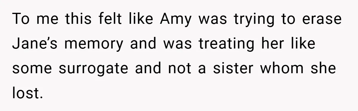To me this felt like Amy was trying to erase Jane’s memory and was treating her like some surrogate and not a sister whom she lost.