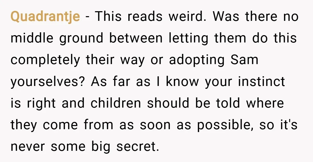Quadrantje − This reads weird. Was there no middle ground between letting them do this completely their way or adopting Sam yourselves? As far as I know your instinct is...