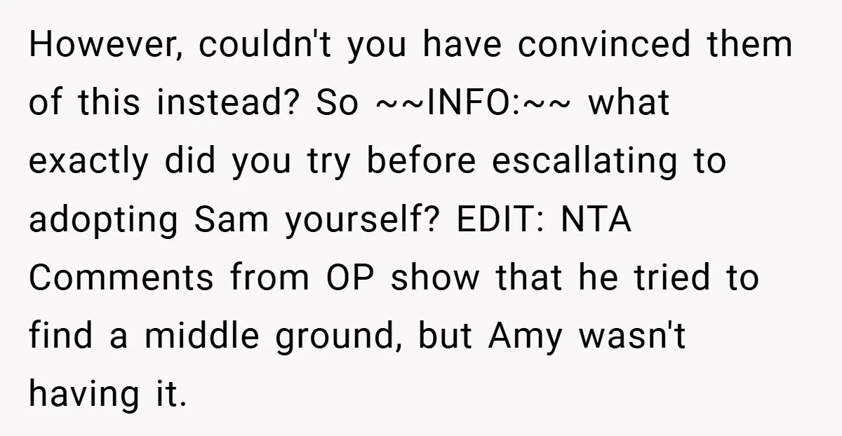 However, couldn't you have convinced them of this instead? So ~~INFO:~~ what exactly did you try before escallating to adopting Sam yourself? EDIT: NTA Comments from OP show that he...