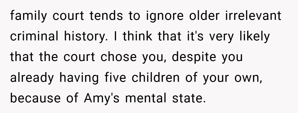 family court tends to ignore older irrelevant criminal history. I think that it's very likely that the court chose you, despite you already having five children of your own, because...