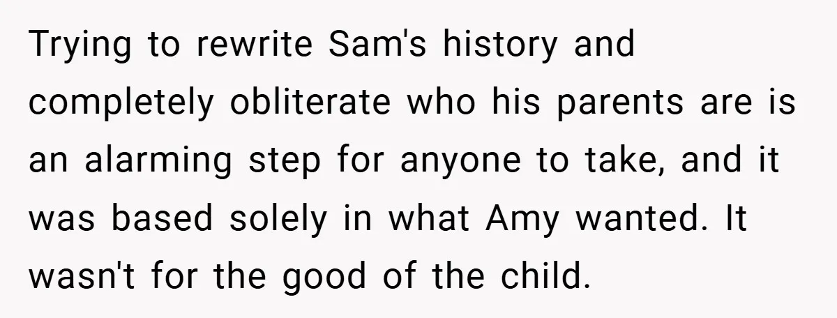 Trying to rewrite Sam's history and completely obliterate who his parents are is an alarming step for anyone to take, and it was based solely in what Amy wanted. It...
