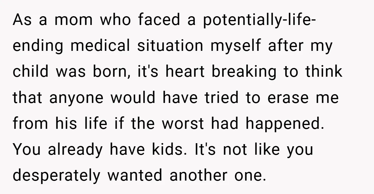As a mom who faced a potentially-life-ending medical situation myself after my child was born, it's heart breaking to think that anyone would have tried to erase me from his...