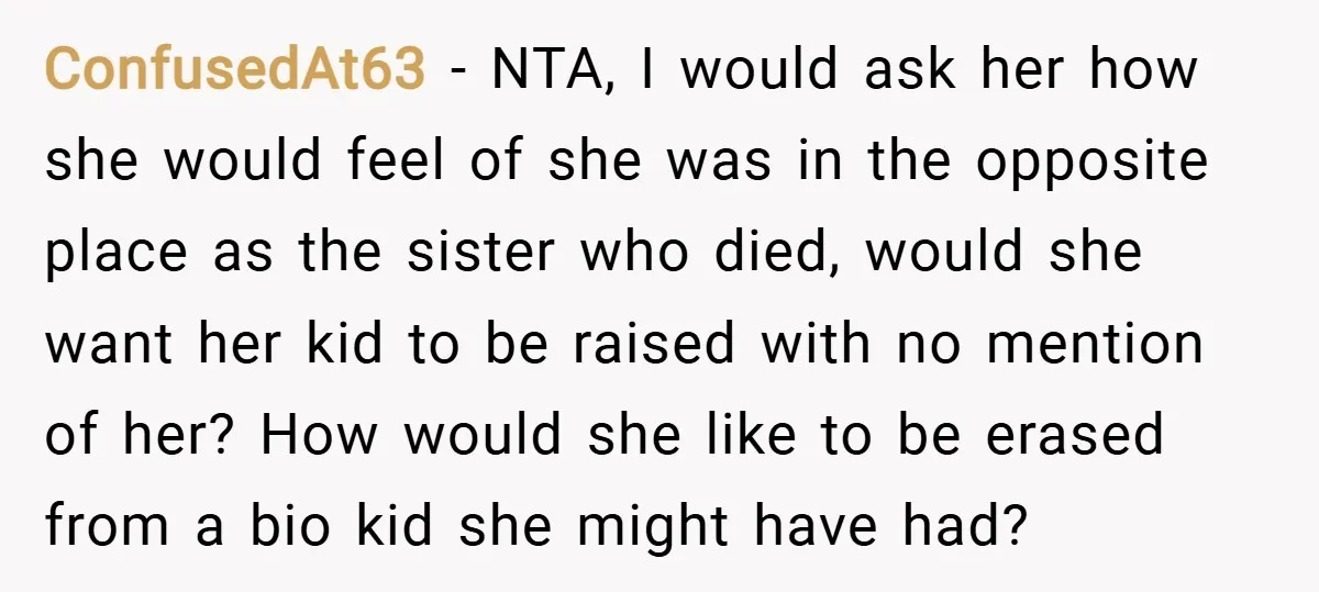 ConfusedAt63 − NTA, I would ask her how she would feel of she was in the opposite place as the sister who died, would she want her kid to be...