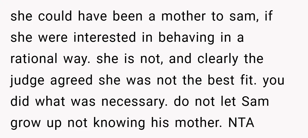 she could have been a mother to sam, if she were interested in behaving in a rational way. she is not, and clearly the judge agreed she was not the...