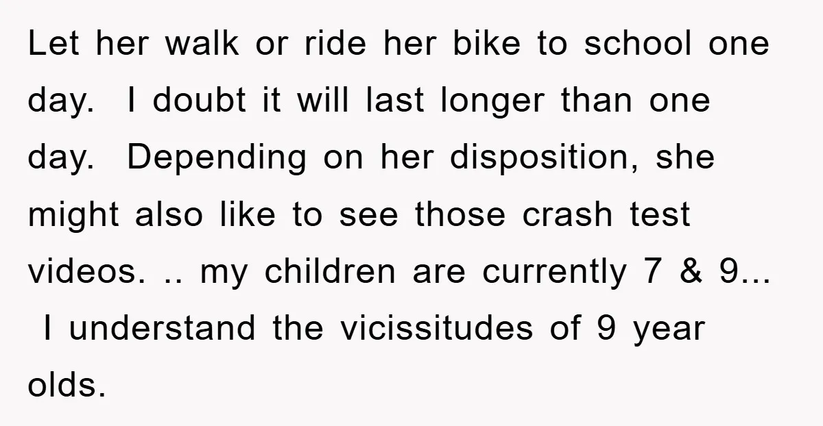 Let her walk or ride her bike to school one day. I doubt it will last longer than one day. Depending on her disposition, she might also like to see...