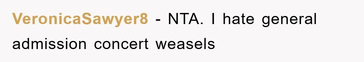 VeronicaSawyer8 − NTA. I hate general admission concert weasels