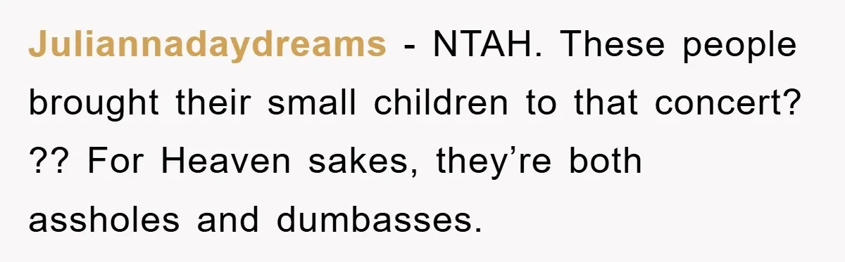 Juliannadaydreams − NTAH. These people brought their small children to that concert? ?? For Heaven sakes, they’re both assholes and dumbasses.