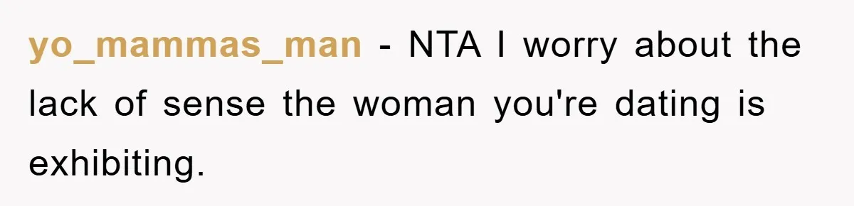 yo_mammas_man − NTA I worry about the lack of sense the woman you're dating is exhibiting.