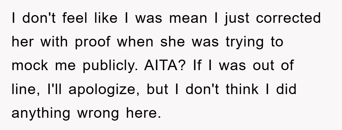 I don't feel like I was mean I just corrected her with proof when she was trying to mock me publicly. AITA? If I was out of line, I'll apologize,...