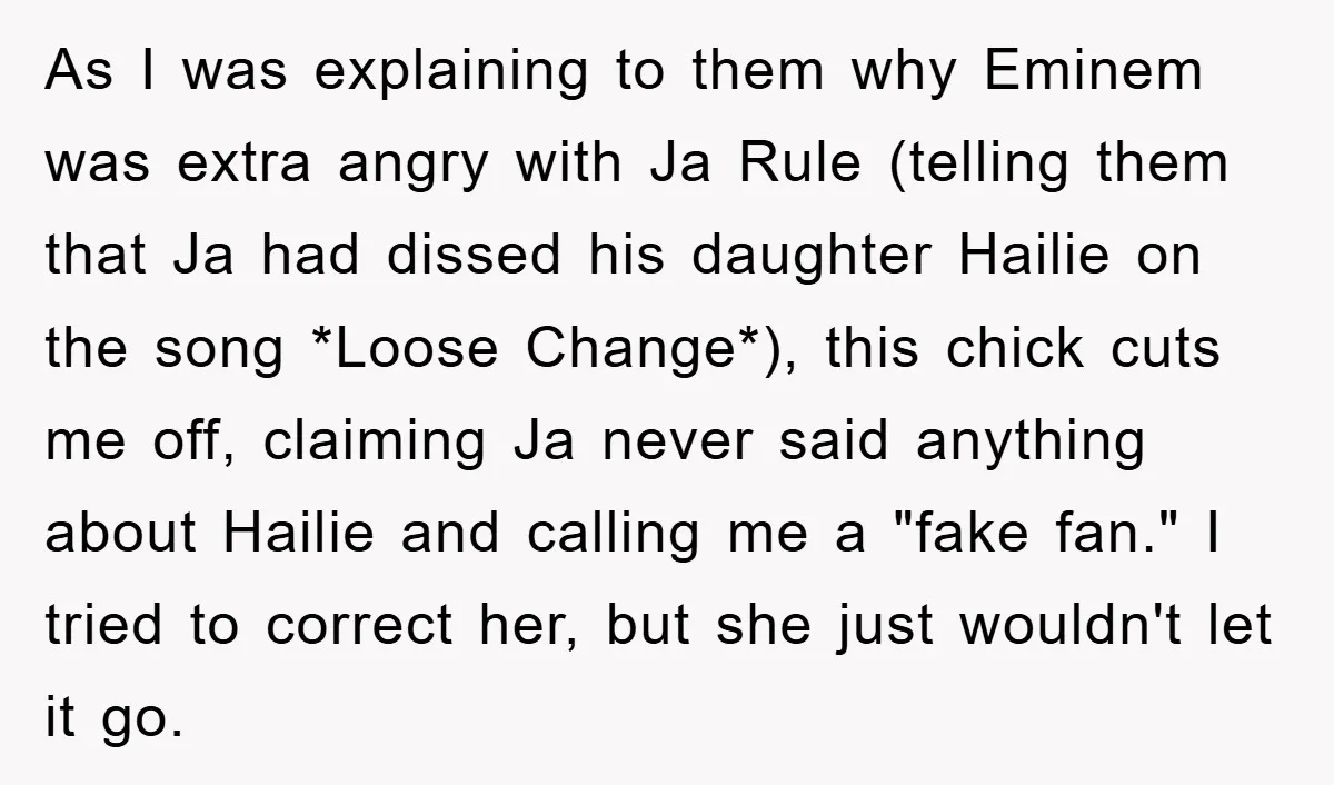 As I was explaining to them why Eminem was extra angry with Ja Rule (telling them that Ja had dissed his daughter Hailie on the song *Loose Change*), this chick...