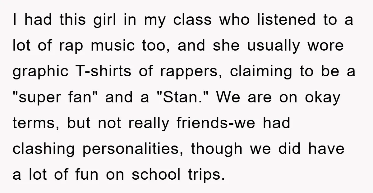 I had this girl in my class who listened to a lot of rap music too, and she usually wore graphic T-shirts of rappers, claiming to be a "super fan"...